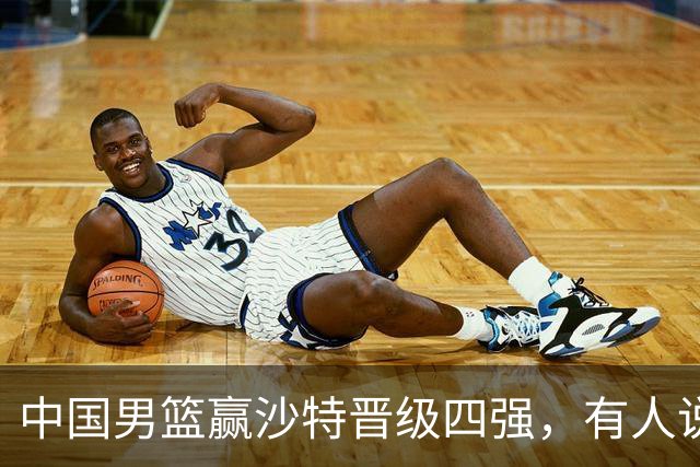 中国男篮赢沙特晋级四强，有人说打得太烂，有人说含金量拉满，你站哪边？