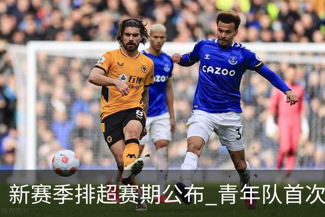 新赛季排超赛期公布 青年队首次加入外援两人登场